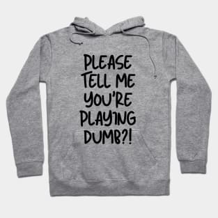 Please tell me you're playing dumb?! Hoodie